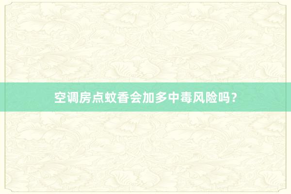 空调房点蚊香会加多中毒风险吗？